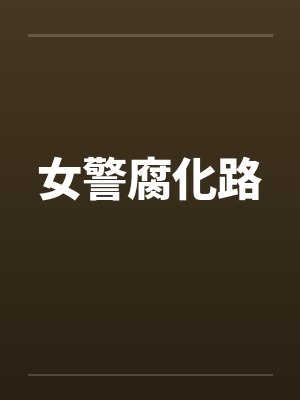 女警腐化路笔趣阁无弹窗