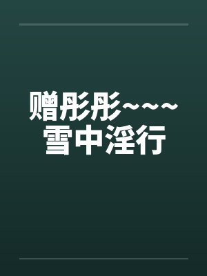 赠彤彤~~~雪中淫行by佚名