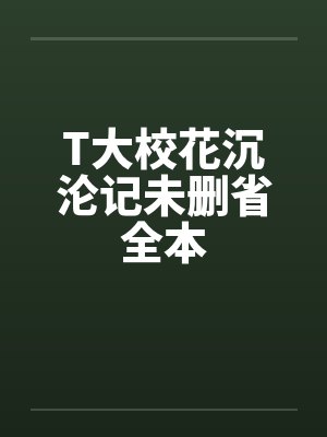 T大校花沉沦记未删省全本笔趣阁无弹窗