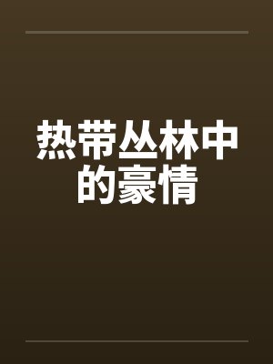 热带丛林中的豪情by佚名笔趣阁无弹窗