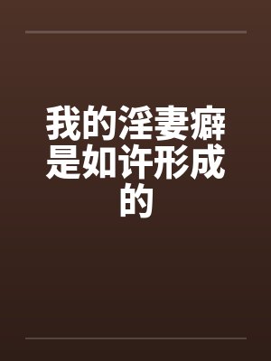 我的淫妻癖是如许形成的笔趣阁无弹窗