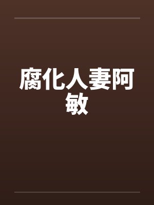 腐化人妻阿敏by佚名笔趣阁无弹窗