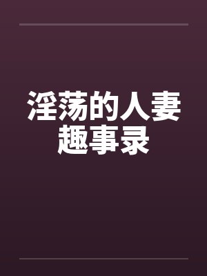 淫荡的人妻趣事录by佚名笔趣阁无弹窗