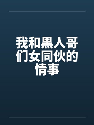 我和黑人哥们女同伙的情事by佚名