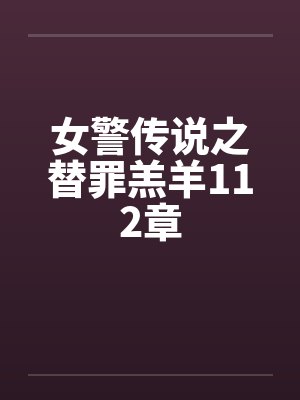 女警传说之替罪羔羊112章by佚名