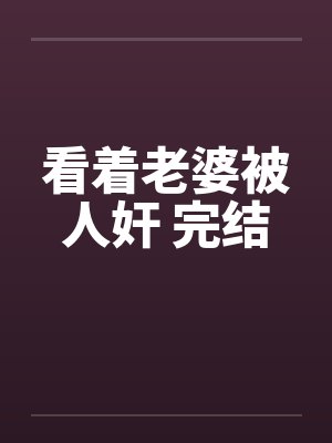 看着老婆被人奸 完结笔趣阁无弹窗