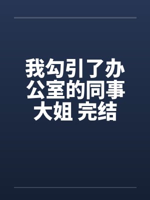 我勾引了办公室的同事大姐 完结笔趣阁无弹窗