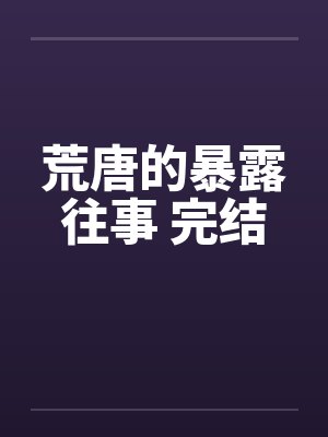 荒唐的暴露往事 完结笔趣阁无弹窗