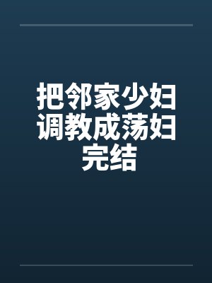 把邻家少妇调教成荡妇 完结by佚名笔趣阁无弹窗