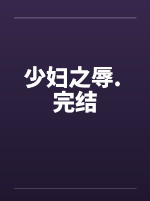 少妇之辱. 完结笔趣阁无弹窗