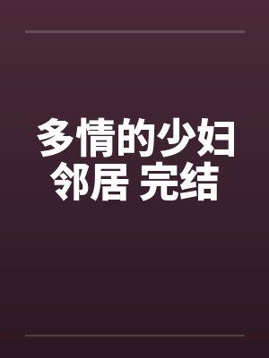 多情的少妇邻居 完结by佚名笔趣阁无弹窗