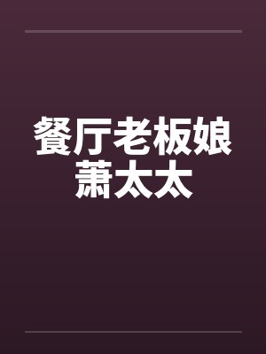 餐厅老板娘萧太太by佚名笔趣阁无弹窗