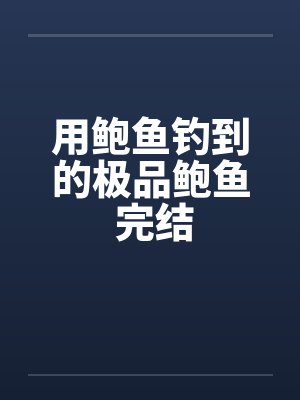 用鲍鱼钓到的极品鲍鱼 完结笔趣阁无弹窗