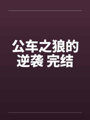 公车之狼的逆袭 完结by佚名笔趣阁无弹窗