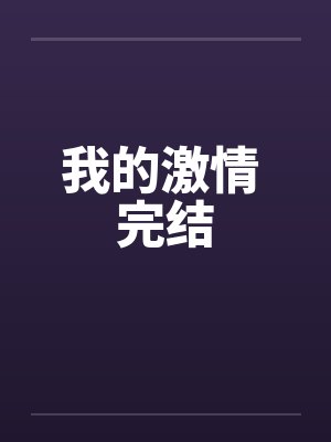 我的激情 完结by佚名笔趣阁无弹窗
