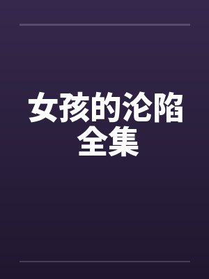 女孩的沦陷 全集笔趣阁无弹窗