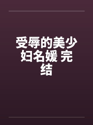 受辱的美少妇名媛 完结