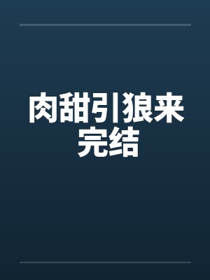 肉甜引狼来 完结