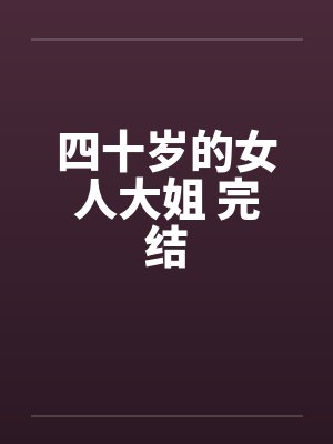 四十岁的女人大姐 完结by佚名笔趣阁无弹窗