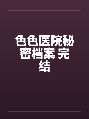 色色医院秘密档案 完结