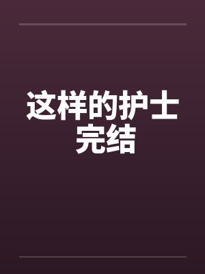 这样的护士 完结by佚名笔趣阁无弹窗