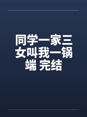 同学一家三女叫我一锅端 完结by佚名笔趣阁无弹窗