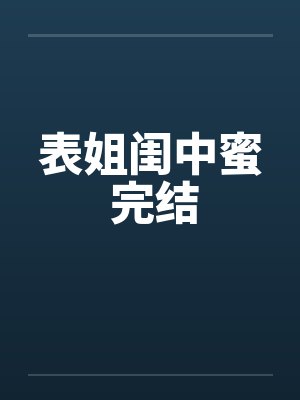 表姐闺中蜜 完结by佚名笔趣阁无弹窗