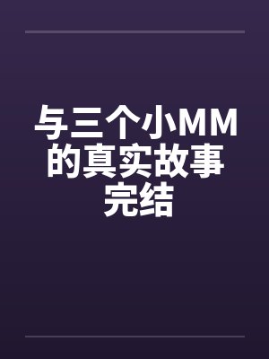 与三个小MM的真实故事 完结by佚名笔趣阁无弹窗