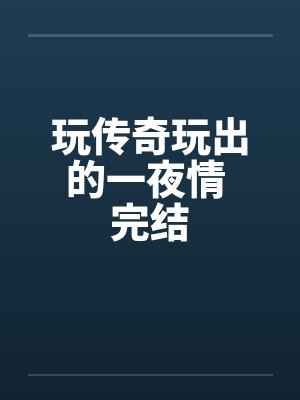 玩传奇玩出的一夜情 完结