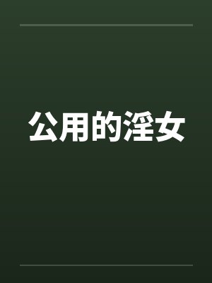 公用的淫女by佚名笔趣阁无弹窗