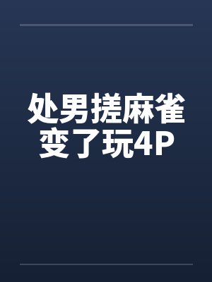 处男搓麻雀变了玩4P笔趣阁无弹窗