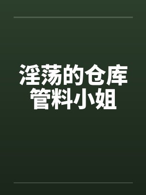 淫荡的仓库管料小姐