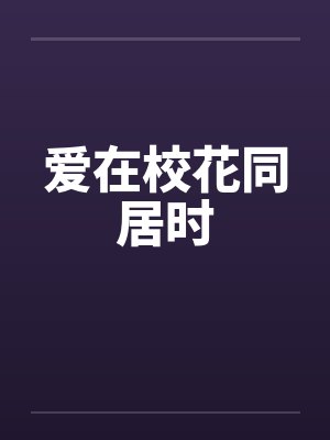 爱在校花同居时by佚名笔趣阁无弹窗