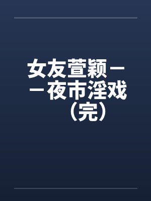 女友萱颖－－夜市淫戏（完）