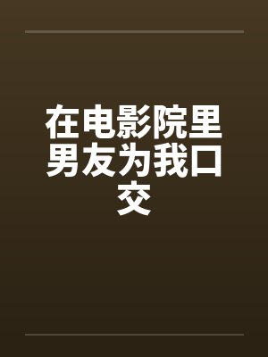 在电影院里男友为我口交by佚名