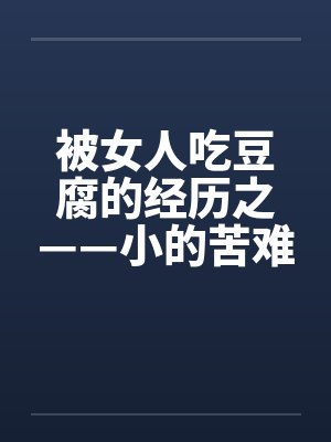 被女人吃豆腐的经历之——小的苦难by佚名笔趣阁无弹窗