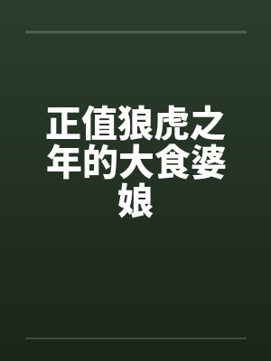 正值狼虎之年的大食婆娘笔趣阁无弹窗