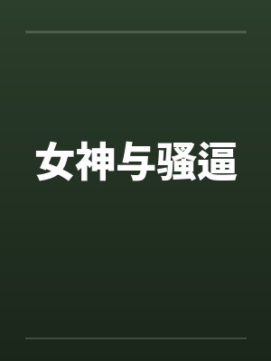 女神与骚逼by佚名笔趣阁无弹窗