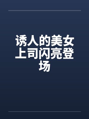 诱人的美女上司闪亮登场by佚名