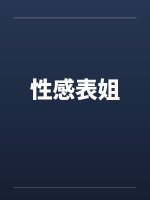 性感表姐by佚名笔趣阁无弹窗
