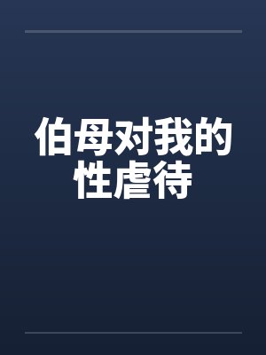 伯母对我的性虐待by佚名