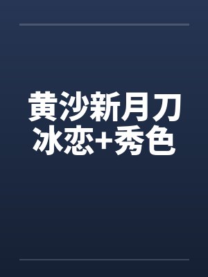 黄沙新月刀冰恋+秀色