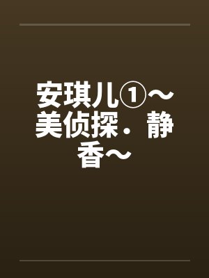 安琪儿①～美侦探．静香～by佚名笔趣阁无弹窗