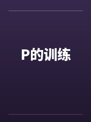P的训练by佚名笔趣阁无弹窗