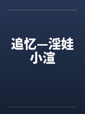 追忆—淫娃小渲笔趣阁无弹窗