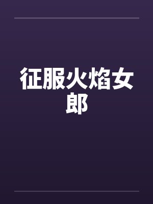 征服火焰女郎by佚名笔趣阁无弹窗