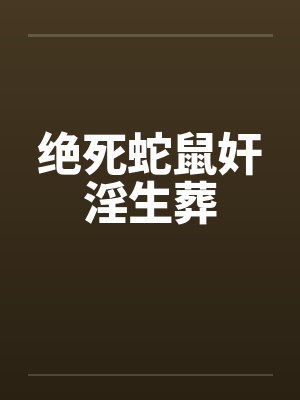 绝死蛇鼠奸淫生葬