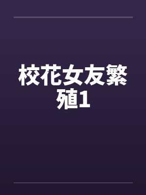 校花女友繁殖1笔趣阁无弹窗