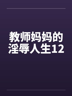 教师妈妈的淫辱人生12by佚名