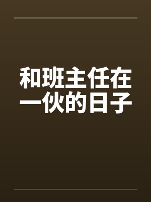 和班主任在一伙的日子笔趣阁无弹窗